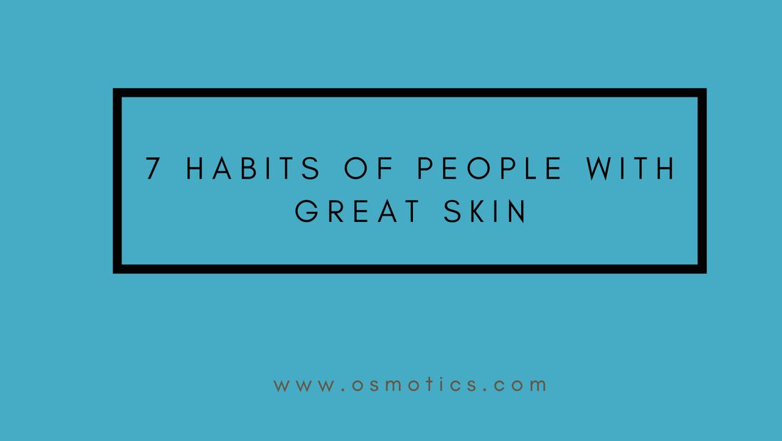 7 habits of people with great skin - Osmotics Skincare